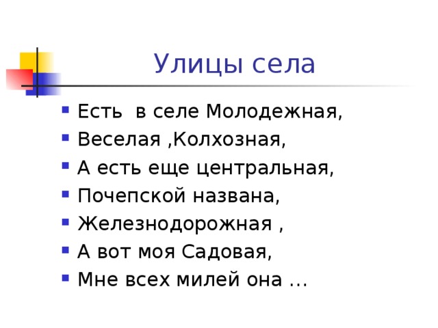  Улицы села Есть в селе Молодежная, Веселая ,Колхозная, А есть еще центральная, Почепской названа, Железнодорожная , А вот моя Садовая, Мне всех милей она … 