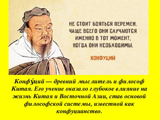Конфу́ций — древний мыслитель и философ Китая. Его учение оказало глубокое влияние на жизнь Китая и Восточной Азии, став основой философской системы, известной как конфуцианство.