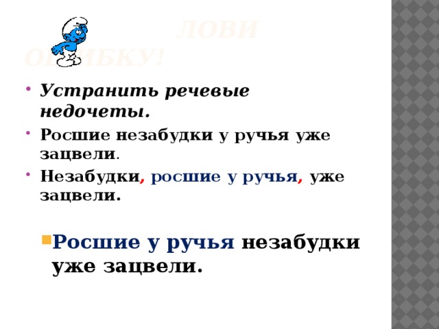  Лови ошибку! Устранить речевые недочеты. Росшие незабудки у ручья уже зацвели . Незабудки ,  росшие у ручья , уже зацвели.  Росшие у ручья незабудки уже зацвели. Росшие у ручья незабудки уже зацвели. 