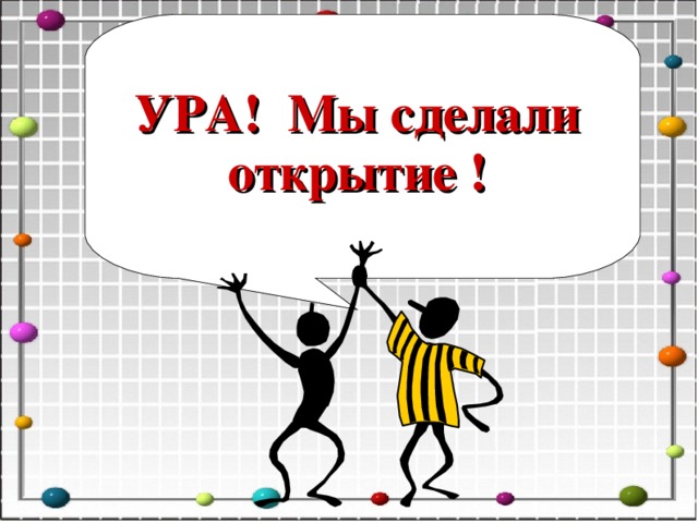 УРА! Мы сделали открытие ! 10