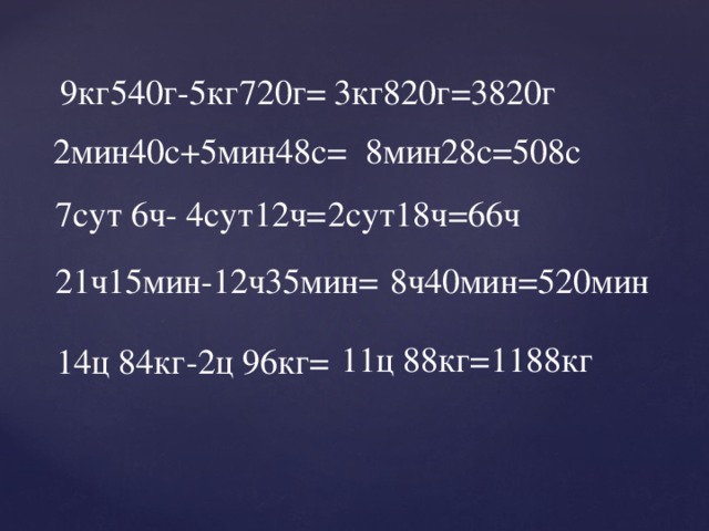 8 ч 35 мин. 2 Мин 40 с +5 мин 48 с +3 мин 32 с. 3 Сут. 4ч = г.. 2ч 35мин мин. 2 Сут 12 ч.