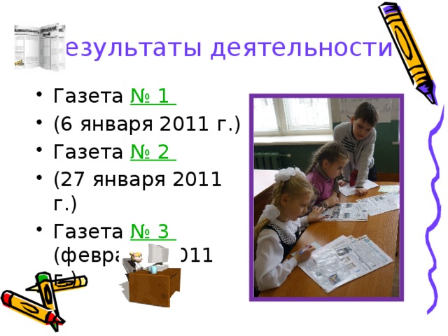 Результаты деятельности Газета № 1 (6 января 2011 г.) Газета № 2 (27 января 2011 г.) Газета № 3 (февраль 2011 г.)  