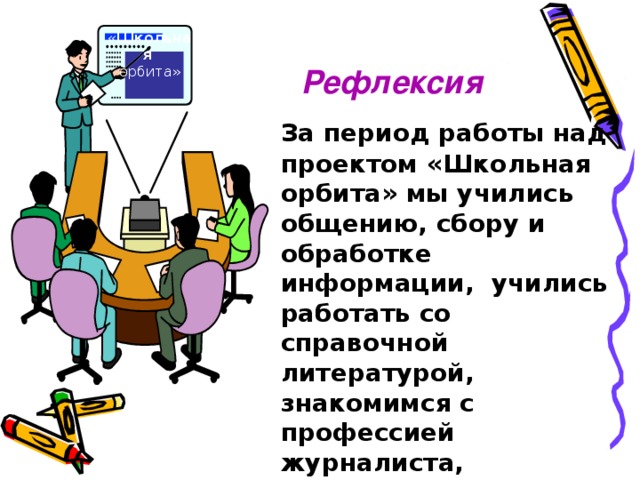 « Школьная  Рефлексия орбита»  За период работы над проектом «Школьная орбита» мы учились общению, сбору и обработке информации, учились работать со справочной литературой, знакомимся с профессией журналиста, развиваем культуру речи и повышаем грамотность. 