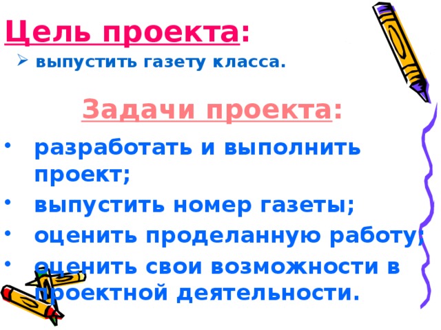 Цель проекта :  выпустить газету класса.  выпустить газету класса. Задачи проекта : разработать и выполнить проект; выпустить номер газеты; оценить проделанную работу; оценить свои возможности в проектной деятельности. 