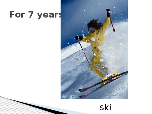 For 7 years ski 