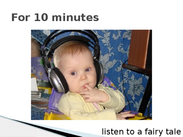 For 10 minutes listen to a fairy tale 