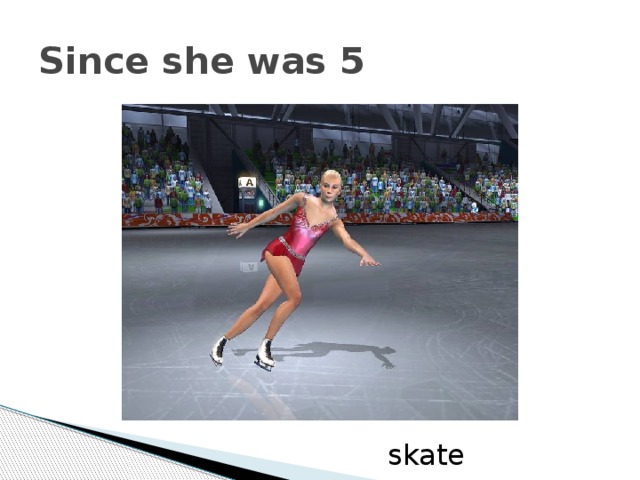 Since she was 5 skate 