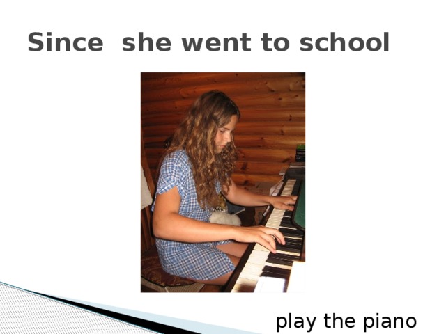 Since she went to school play the piano 