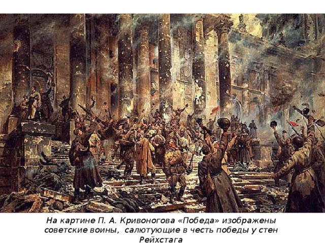 На картине П. А. Кривоногова «Победа» изображены советские воины, салютующие в честь победы у стен Рейхстага 