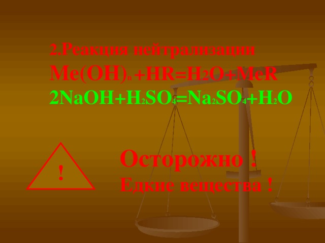 2. Реакция нейтрализации  Ме(ОН) n +HR=H 2 O+MeR  2NaOH+H 2 SO 4 =Na 2 SO 4 +H 2 O   Осторожно !  Едкие вещества ! ! 