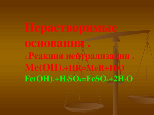 Нерастворимые  основания .  1. Реакция нейтрализации .  Ме(ОН) n +HR=MeR+H 2 O  Fe(OH) 2 +H 2 SO 4 =FeSO 4 +2H 2 O 