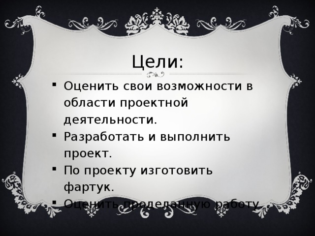 Цели: Оценить свои возможности в области проектной деятельности. Разработать и выполнить проект. По проекту изготовить фартук. Оценить проделанную работу. 