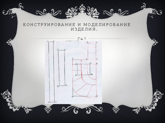 Конструирование и моделирование  изделия.   