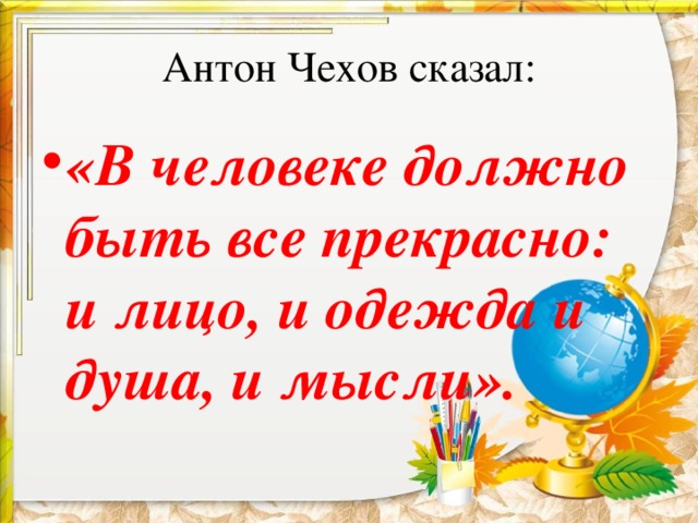 Антон Чехов сказал: «В человеке должно быть все прекрасно: и лицо, и одежда и душа, и мысли». 