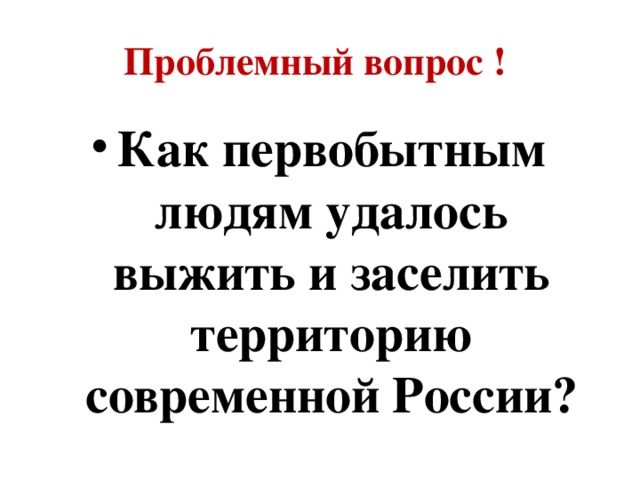 Проблемный вопрос ! Как первобытным людям удалось выжить и заселить территорию современной России? 