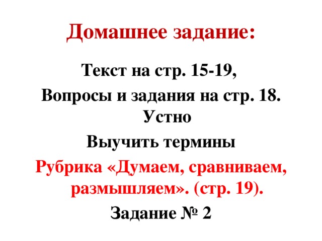 Домашнее задание: Текст на стр. 15-19, Вопросы и задания на стр. 18. Устно Выучить термины Рубрика «Думаем, сравниваем, размышляем». (стр. 19). Задание № 2 