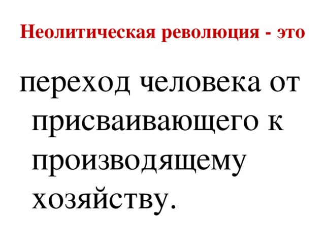 Неолитическая революция - это переход человека от присваивающего к производящему хозяйству. 