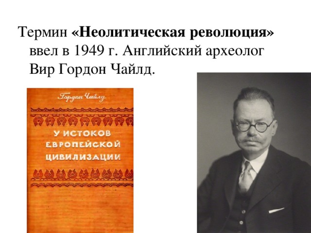 Термин «Неолитическая революция» ввел в 1949 г. Английский археолог Вир Гордон Чайлд. 