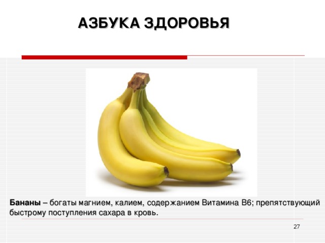 АЗБУКА ЗДОРОВЬЯ Бананы – богаты магнием, калием, содержанием Витамина В6; препятствующий быстрому поступления сахара в кровь.  