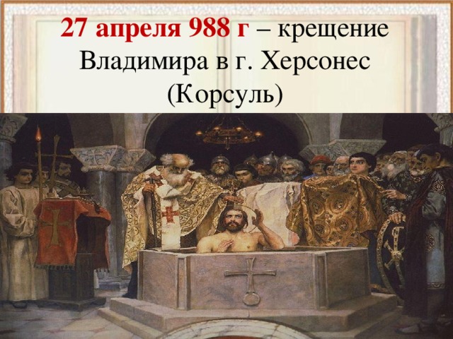 27 апреля 988 г – крещение Владимира в г. Херсонес (Корсуль)  