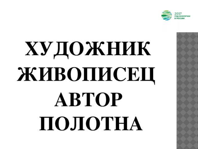  ХУДОЖНИК ЖИВОПИСЕЦ АВТОР ПОЛОТНА 
