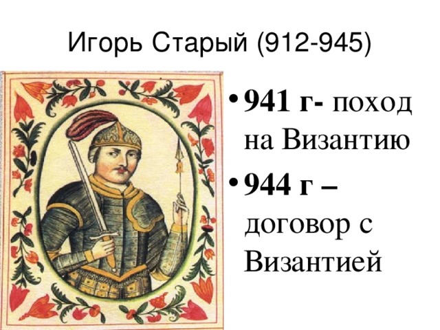 Игорь Старый (912-945) 941 г- поход на Византию 944 г – договор с Византией 