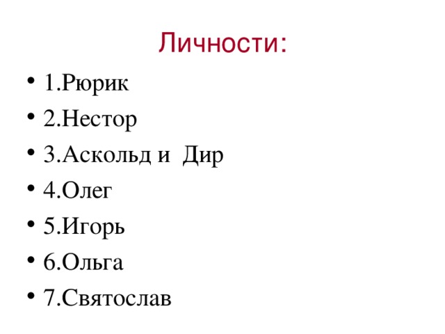 Личности: 1.Рюрик 2.Нестор 3.Аскольд и Дир 4.Олег 5.Игорь 6.Ольга 7.Святослав 