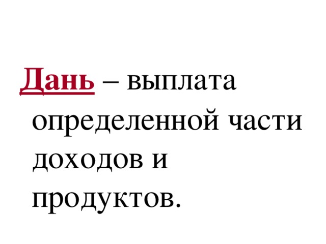 Дань – выплата определенной части доходов и продуктов. 