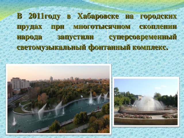  В 2011году в Хабаровске на городских прудах при многотысячном скоплении народа запустили суперсовременный светомузыкальный фонтанный комплекс. 