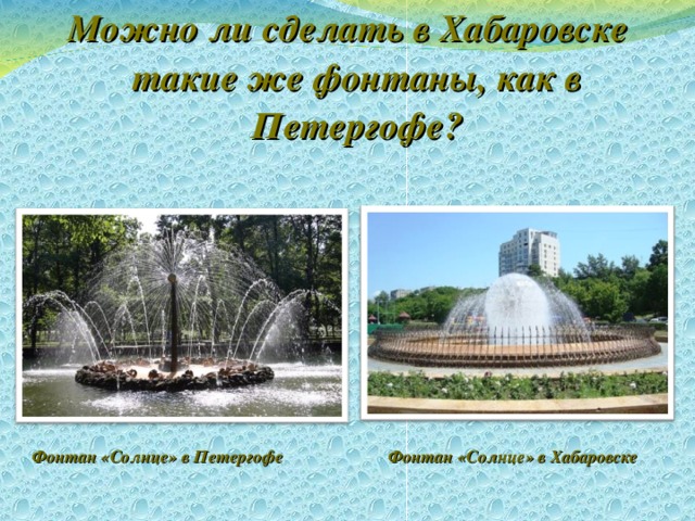 Можно ли сделать в Хабаровске такие же фонтаны, как в Петергофе?     Фонтан «Солнце» в Петергофе Фонтан «Солнце» в Хабаровске 