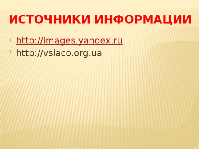 Источники информации http:// images.yandex.ru http://vsiaco.org.ua 
