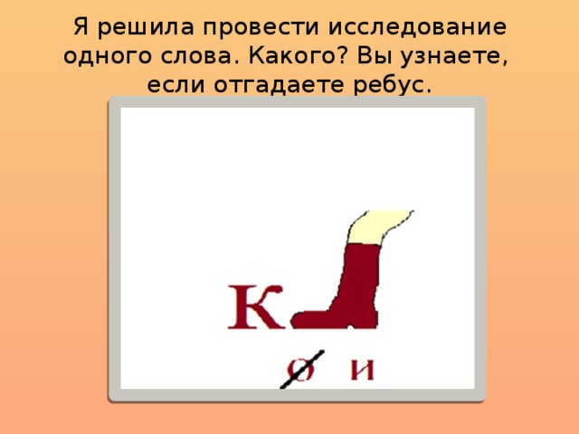 Я решила провести исследование одного слова. Какого? Вы узнаете, если отгадаете ребус. 