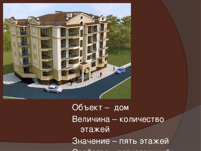 Объект – дом Величина – количество этажей Значение – пять этажей Свойство - пятиэтажный 