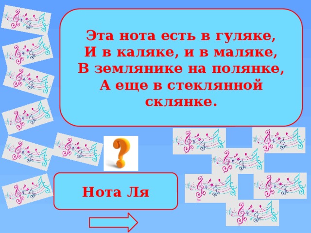 Эта нота есть в гуляке, И в каляке, и в маляке, В землянике на полянке, А еще в стеклянной склянке. Нота Ля 