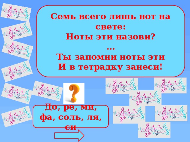 Семь всего лишь нот на свете: Ноты эти назови? ... Ты запомни ноты эти И в тетрадку занеси! До, ре, ми, фа, соль, ля, си 