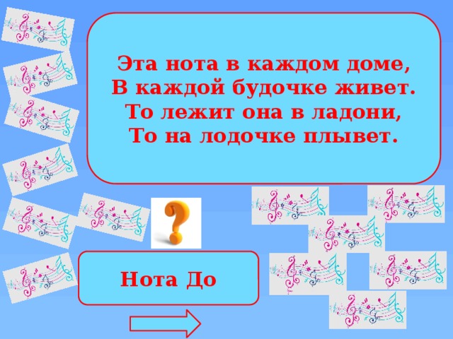 Эта нота в каждом доме, В каждой будочке живет. То лежит она в ладони, То на лодочке плывет. Нота До 