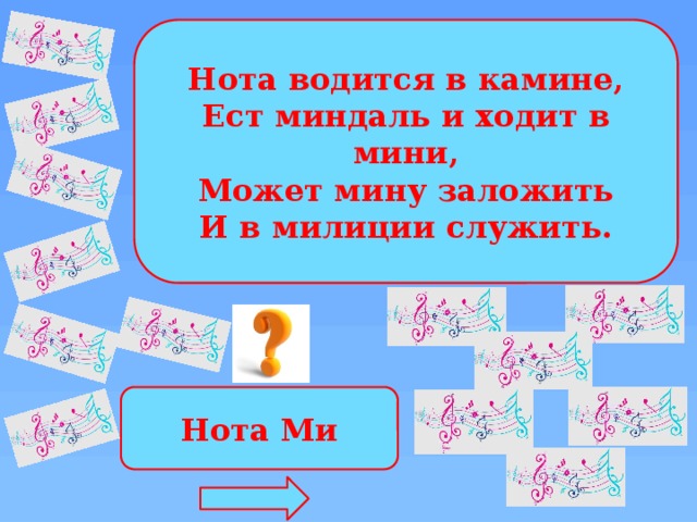 Нота водится в камине, Ест миндаль и ходит в мини, Может мину заложить И в милиции служить. Нота Ми 