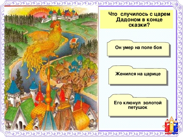  Что случилось с царем Дадоном в конце сказки? Он умер на поле боя  Женился на царице  Его клюнул золотой  петушок 