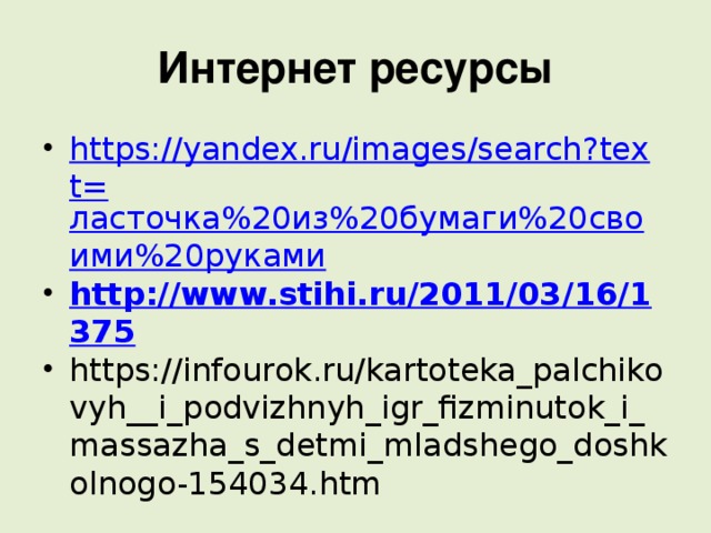 Интернет ресурсы https://yandex.ru/images/search?text= ласточка%20из%20бумаги%20своими%20руками http://www.stihi.ru/2011/03/16/1375 https://infourok.ru/kartoteka_palchikovyh__i_podvizhnyh_igr_fizminutok_i_massazha_s_detmi_mladshego_doshkolnogo-154034.htm 