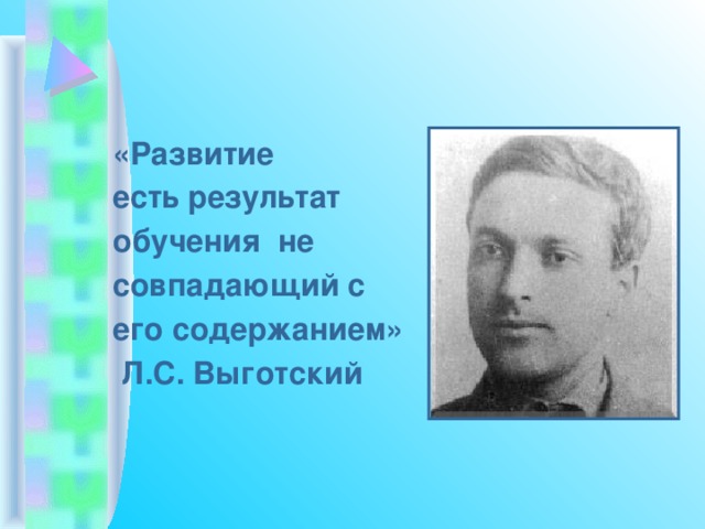 «Развитие есть результат обучения не совпадающий с его содержанием»  Л.С. Выготский 