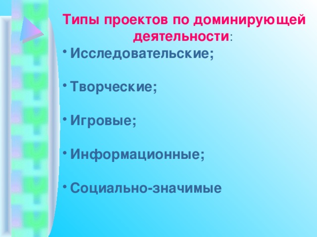 Типы проектов по доминирующей  деятельности : Исследовательские;  Творческие;  Игровые;  Информационные;  Социально-значимые 