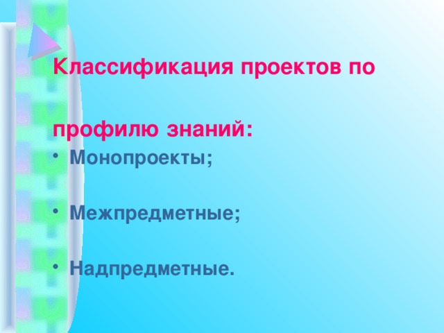  Классификация проектов по  профилю знаний: Монопроекты;  Межпредметные;  Надпредметные. 