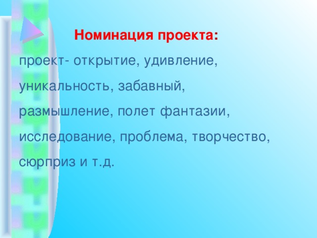 Номинация проекта :  проект- открытие, удивление, уникальность, забавный, размышление, полет фантазии, исследование, проблема, творчество, сюрприз и т.д. 