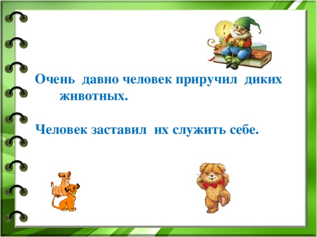     Очень давно человек приручил диких животных.  Человек заставил их служить себе.   