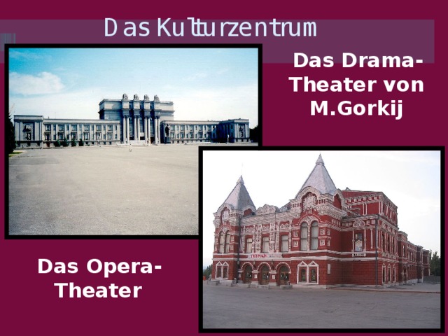 Das Kulturzentrum Das Drama-Theater von M.Gorkij Das Opera-Theater 