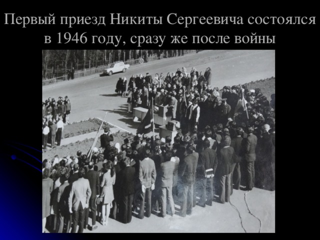 Первый приезд Никиты Сергеевича состоялся в 1946 году, сразу же после войны 