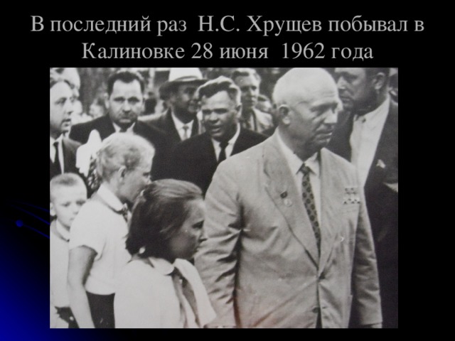 В последний раз Н.С. Хрущев побывал в Калиновке 28 июня 1962 года 