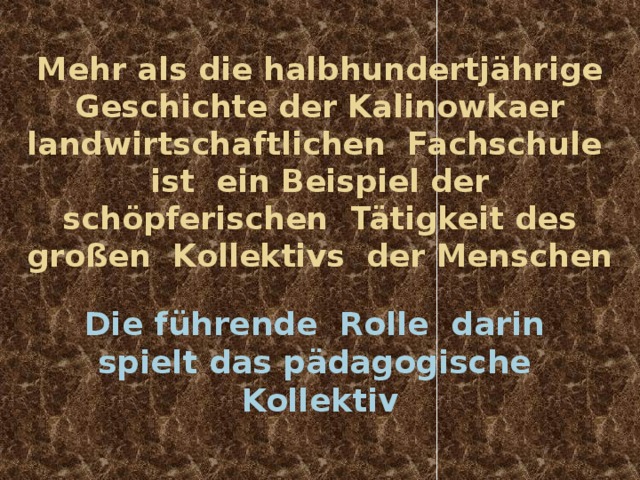 Mehr als die halbhundertjährige Geschichte der Kalinowkaer landwirtschaftlichen Fachschule ist ein Beispiel der schöpferischen Tätigkeit des großen Kollektivs der Menschen   Die führende Rolle darin spielt das pädagogische Kollektiv 