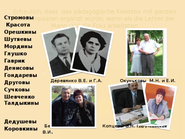 Erfreulich, dass das pädagogische Kollektiv mit ganzen Familienpaaren ergänzt wurde, wenn als die Lehrer der Mann und die Frau arbeiteten   Стромовы  Красота Орешкины Шутяевы Мордины Глушко Гаврик Денисовы Гондаревы Друговы Сучковы Шевченко Талдыкины  Дедушевы Коровкины   Деревянко В.Е. и Г.А. Окуньковы М.Н. и Е.И.       Белкины В.В. и Л.М. Копцевы В.Н. ( дир-р техникума) и В.И . 