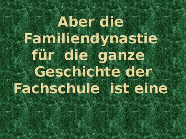 Aber die Familiendynastie für die ganze Geschichte der Fachschule ist eine 